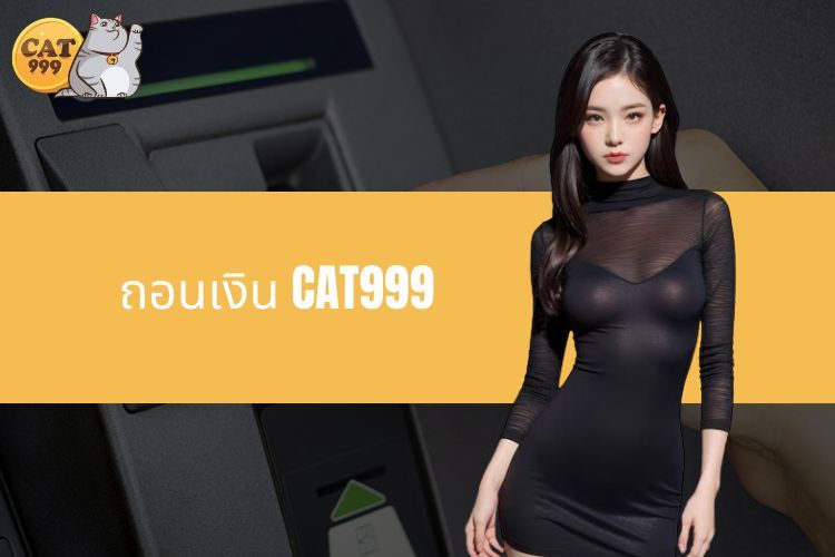 คำแนะนำในการถอนเงิน CAT999 อย่างรวดเร็ว ง่ายใครๆ ก็ทำได้